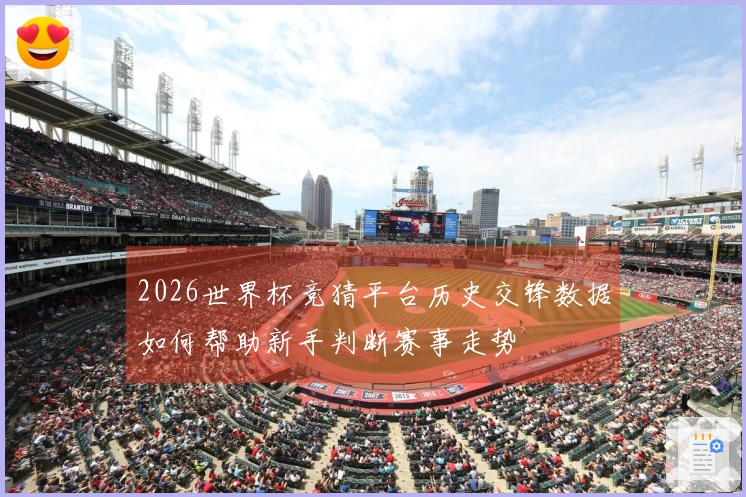 2026世界杯竞猜平台历史交锋数据如何帮助新手判断赛事走势